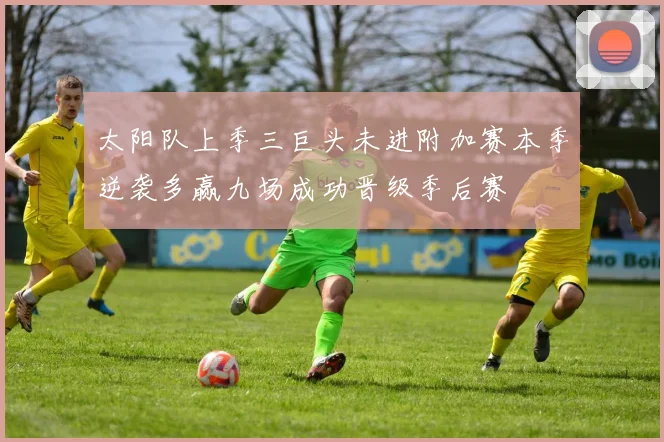 太阳队上季三巨头未进附加赛本季逆袭多赢九场成功晋级季后赛