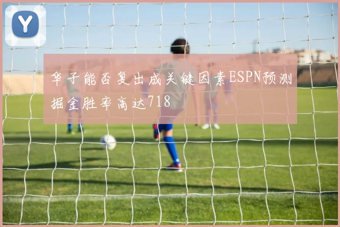 华子能否复出成关键因素ESPN预测掘金胜率高达718