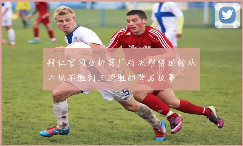 拜仁官网分析药厂对决形势逆转从六场不胜到三连胜的背后故事