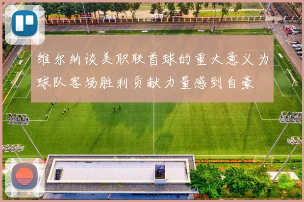 维尔纳谈美职联首球的重大意义为球队客场胜利贡献力量感到自豪