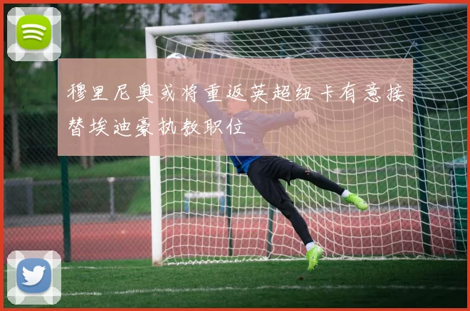 穆里尼奥或将重返英超纽卡有意接替埃迪豪执教职位