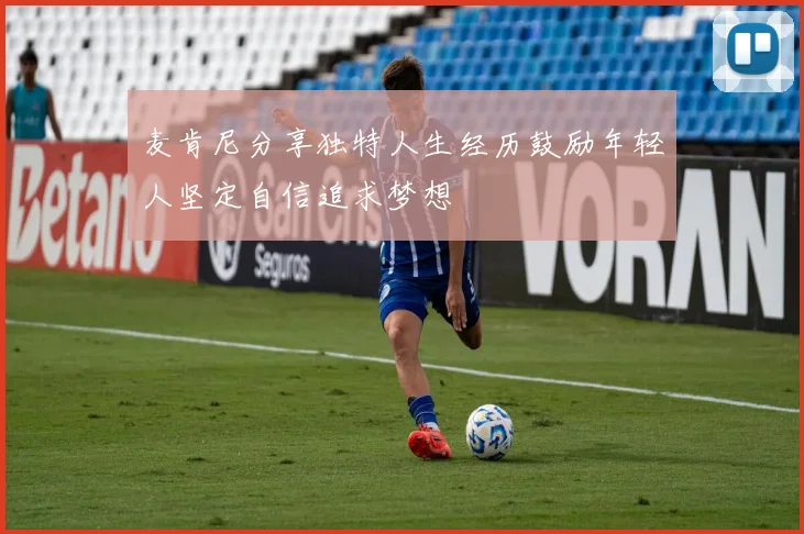 麦肯尼分享独特人生经历鼓励年轻人坚定自信追求梦想