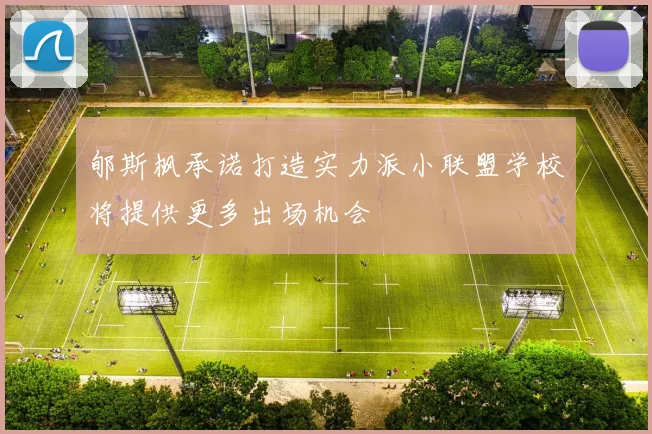 郇斯枫承诺打造实力派小联盟学校将提供更多出场机会